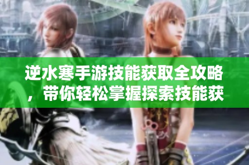 逆水寒手游技能获取全攻略，带你轻松掌握探索技能获取方法