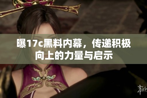 曝17c黑料内幕，传递积极向上的力量与启示