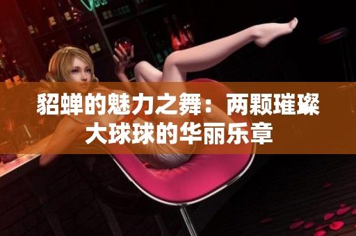 貂蝉的魅力之舞：两颗璀璨大球球的华丽乐章