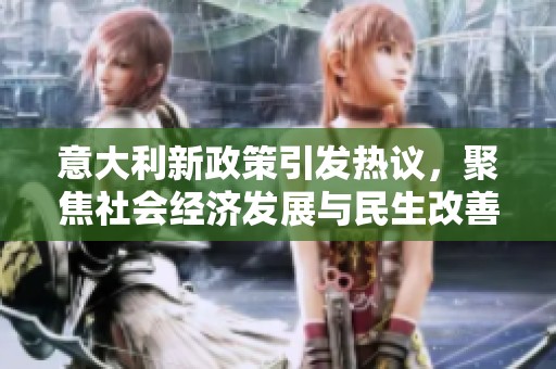 意大利新政策引发热议，聚焦社会经济发展与民生改善
