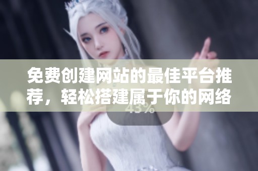 免费创建网站的最佳平台推荐，轻松搭建属于你的网络空间