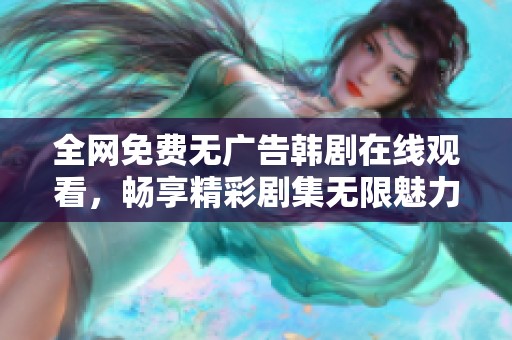 全网免费无广告韩剧在线观看，畅享精彩剧集无限魅力