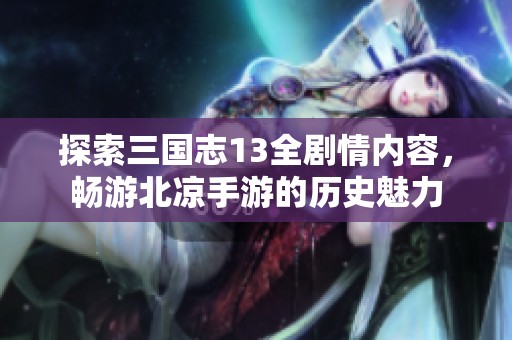 探索三国志13全剧情内容，畅游北凉手游的历史魅力