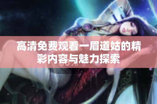 高清免费观看一眉道姑的精彩内容与魅力探索