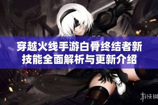 穿越火线手游白骨终结者新技能全面解析与更新介绍