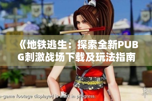 《地铁逃生：探索全新PUBG刺激战场下载及玩法指南》