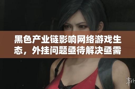 黑色产业链影响网络游戏生态，外挂问题亟待解决亟需关注