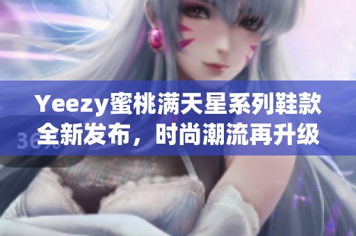 Yeezy蜜桃满天星系列鞋款全新发布，时尚潮流再升级