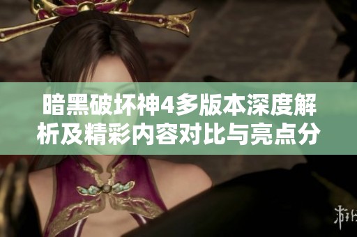 暗黑破坏神4多版本深度解析及精彩内容对比与亮点分析