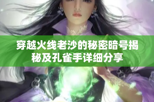 穿越火线老沙的秘密暗号揭秘及孔雀手详细分享