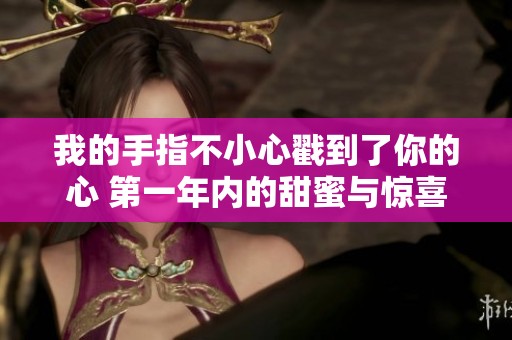 我的手指不小心戳到了你的心 第一年内的甜蜜与惊喜