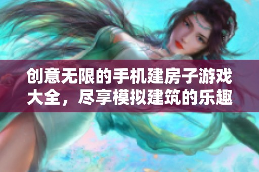 创意无限的手机建房子游戏大全，尽享模拟建筑的乐趣与挑战