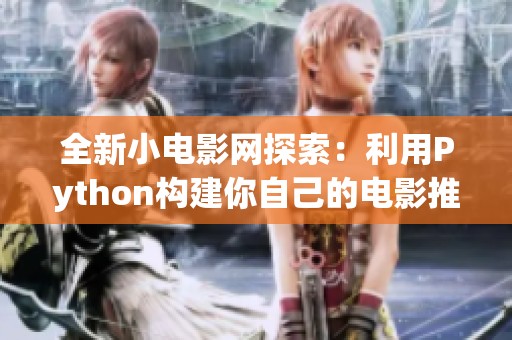 全新小电影网探索：利用Python构建你自己的电影推荐平台