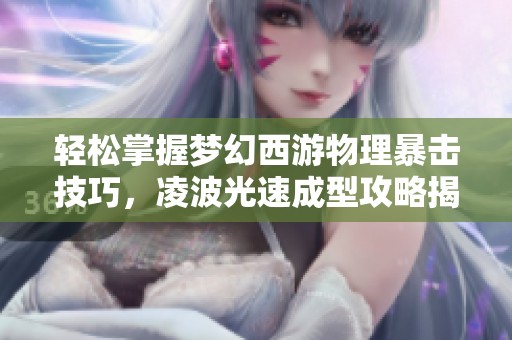 轻松掌握梦幻西游物理暴击技巧，凌波光速成型攻略揭秘