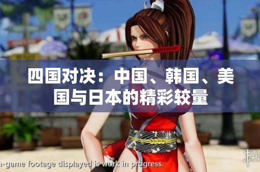 四国对决：中国、韩国、美国与日本的精彩较量