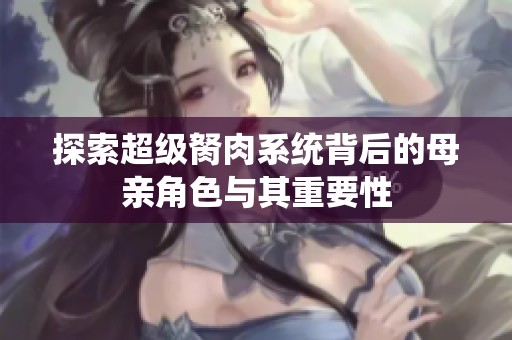 探索超级胬肉系统背后的母亲角色与其重要性