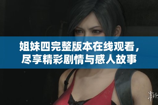 姐妹四完整版本在线观看，尽享精彩剧情与感人故事