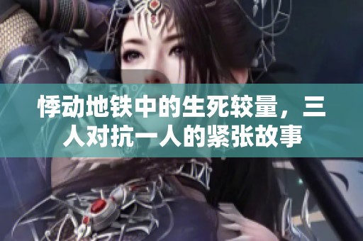 悸动地铁中的生死较量，三人对抗一人的紧张故事