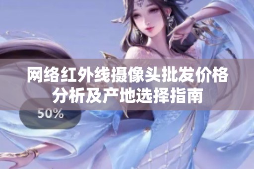 网络红外线摄像头批发价格分析及产地选择指南