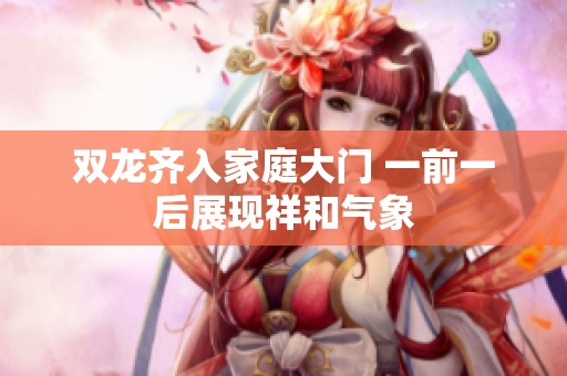 双龙齐入家庭大门 一前一后展现祥和气象