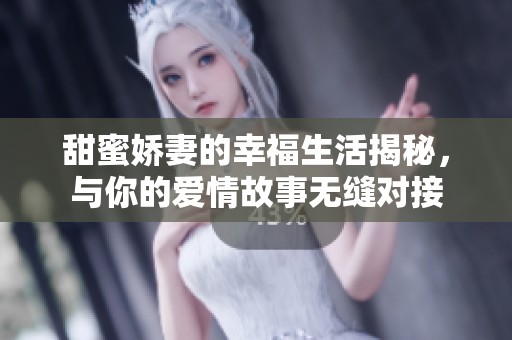 甜蜜娇妻的幸福生活揭秘，与你的爱情故事无缝对接