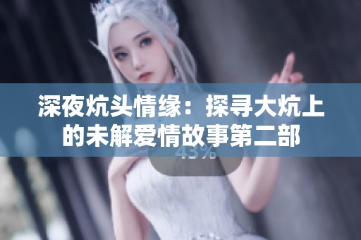 深夜炕头情缘：探寻大炕上的未解爱情故事第二部