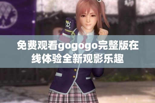 免费观看gogogo完整版在线体验全新观影乐趣