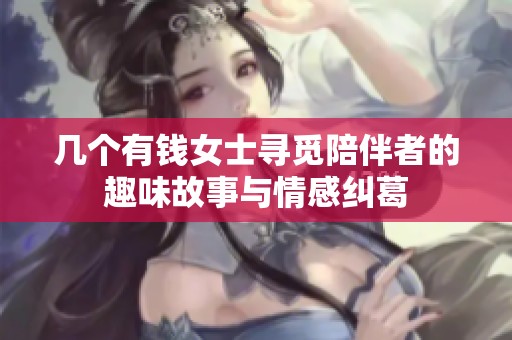 几个有钱女士寻觅陪伴者的趣味故事与情感纠葛
