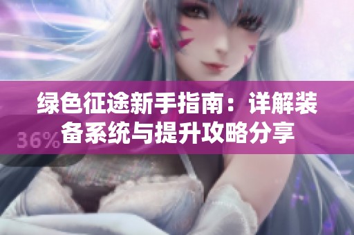 绿色征途新手指南：详解装备系统与提升攻略分享