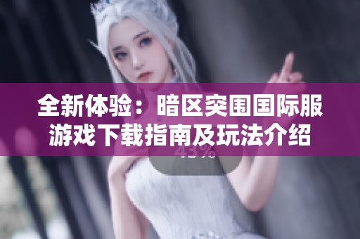 全新体验：暗区突围国际服游戏下载指南及玩法介绍