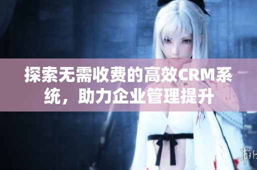 探索无需收费的高效CRM系统，助力企业管理提升