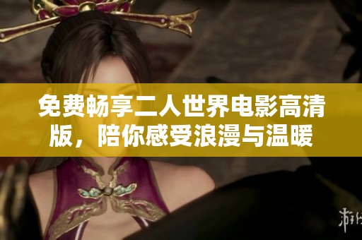 免费畅享二人世界电影高清版，陪你感受浪漫与温暖