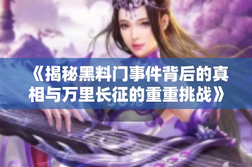 《揭秘黑料门事件背后的真相与万里长征的重重挑战》
