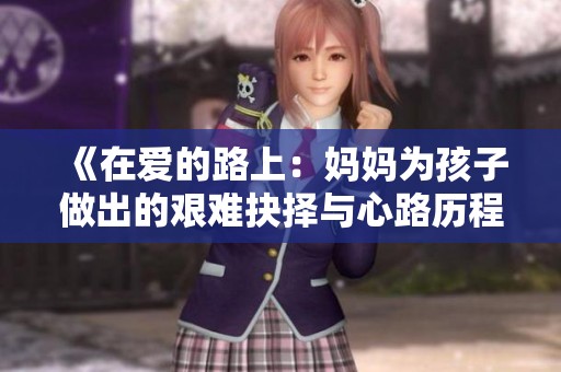 《在爱的路上：妈妈为孩子做出的艰难抉择与心路历程》