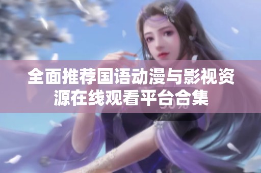 全面推荐国语动漫与影视资源在线观看平台合集