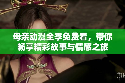 母亲动漫全季免费看，带你畅享精彩故事与情感之旅