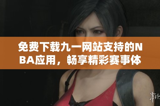 免费下载九一网站支持的NBA应用，畅享精彩赛事体验