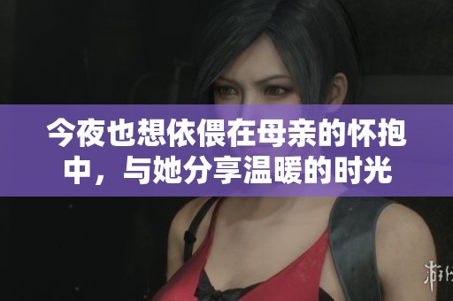 今夜也想依偎在母亲的怀抱中，与她分享温暖的时光