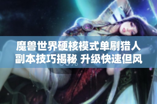 魔兽世界硬核模式单刷猎人副本技巧揭秘 升级快速但风险高