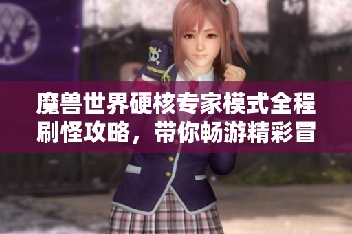 魔兽世界硬核专家模式全程刷怪攻略，带你畅游精彩冒险之路