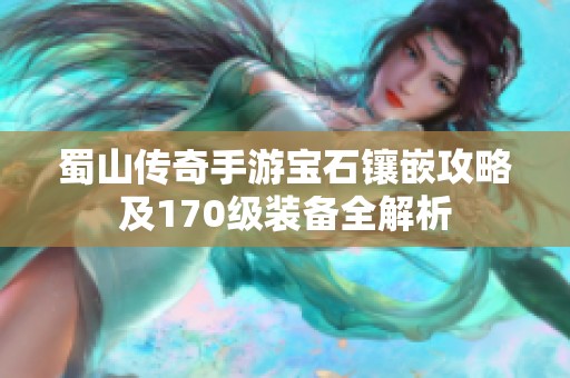 蜀山传奇手游宝石镶嵌攻略及170级装备全解析