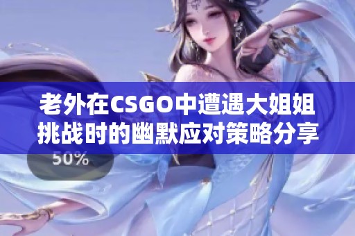 老外在CSGO中遭遇大姐姐挑战时的幽默应对策略分享