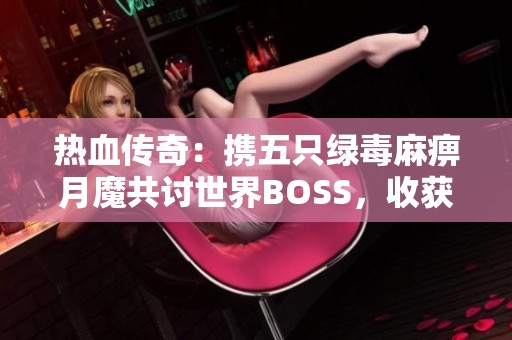 热血传奇：携五只绿毒麻痹月魔共讨世界BOSS，收获复活神戒之旅
