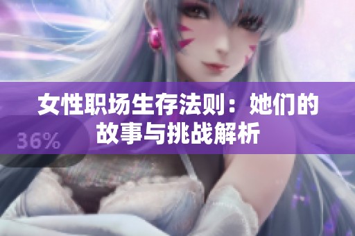 女性职场生存法则：她们的故事与挑战解析