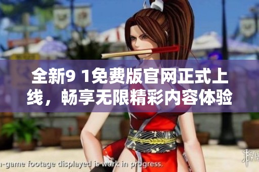 全新9 1免费版官网正式上线，畅享无限精彩内容体验