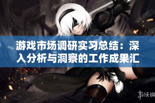 游戏市场调研实习总结：深入分析与洞察的工作成果汇报