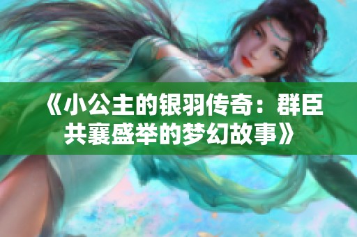 《小公主的银羽传奇：群臣共襄盛举的梦幻故事》