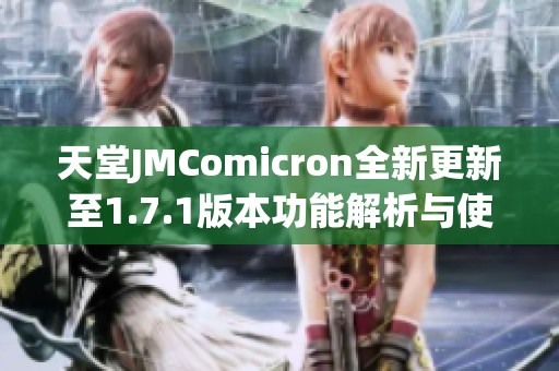 天堂JMComicron全新更新至1.7.1版本功能解析与使用指南