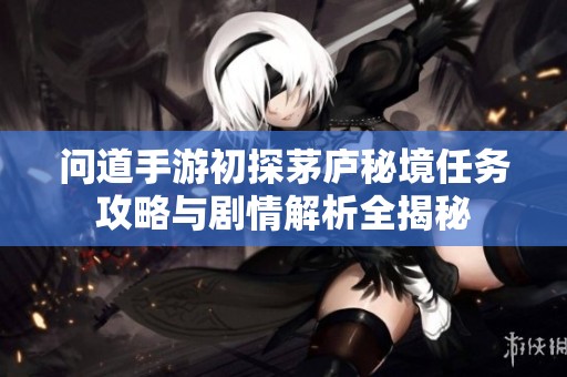 问道手游初探茅庐秘境任务攻略与剧情解析全揭秘