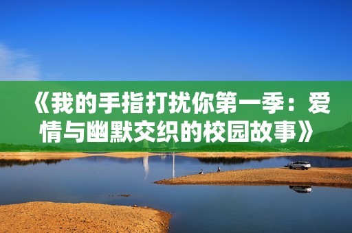 《我的手指打扰你第一季：爱情与幽默交织的校园故事》
